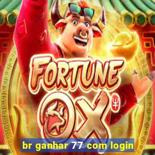 br ganhar 77 com login